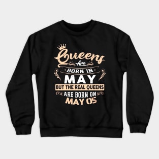 Real Queens are born on May 05 Birthday Gift Crewneck Sweatshirt